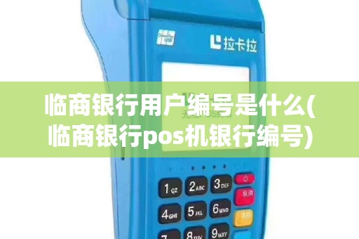 临商银行用户编号是什么(临商银行pos机银行编号)