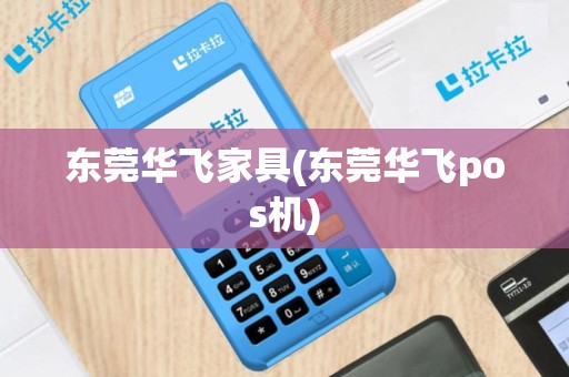 东莞华飞家具(东莞华飞pos机)