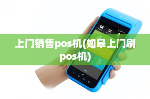 上门销售pos机(如皋上门刷pos机)
