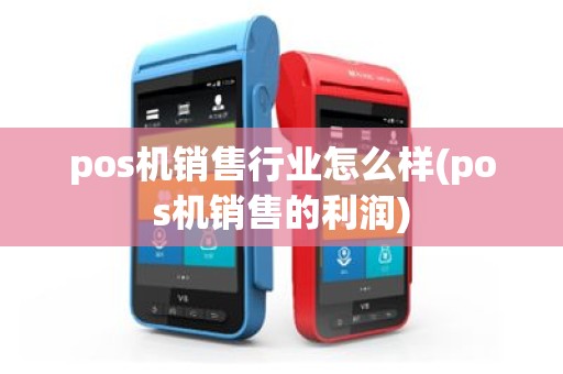 pos机销售行业怎么样(pos机销售的利润)