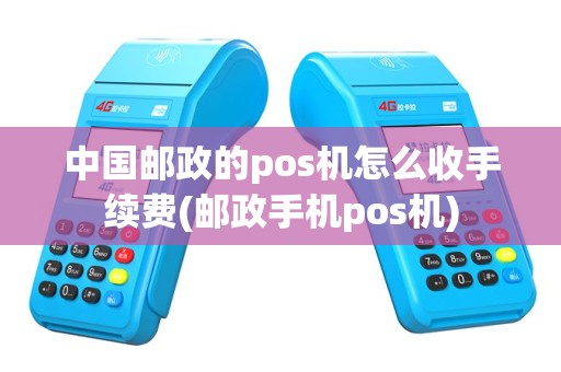 中国邮政的pos机怎么收手续费(邮政手机pos机)