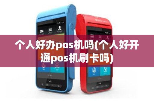 个人好办pos机吗(个人好开通pos机刷卡吗)