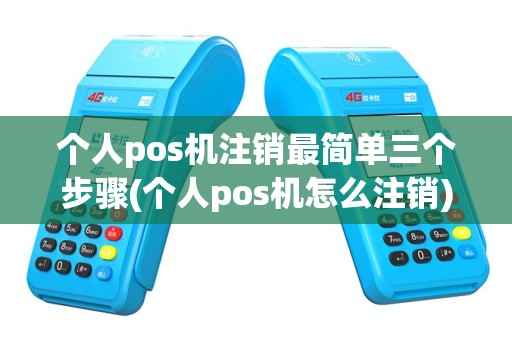 个人pos机注销最简单三个步骤(个人pos机怎么注销)
