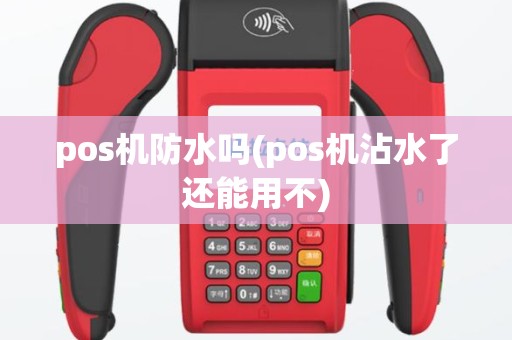 pos机防水吗(pos机沾水了还能用不)