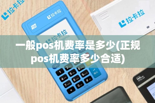 一般pos机费率是多少(正规pos机费率多少合适)