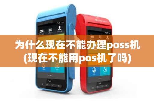 为什么现在不能办理poss机(现在不能用pos机了吗)