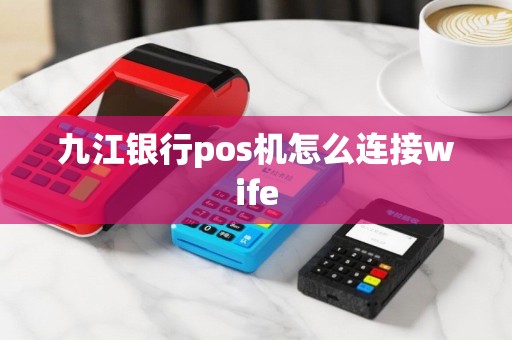 九江银行pos机怎么连接wife