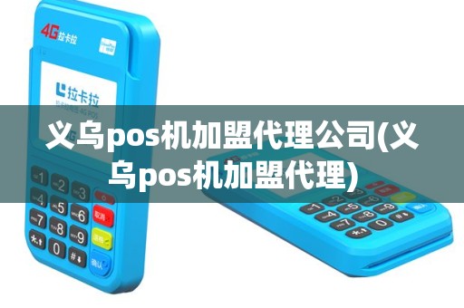 义乌pos机加盟代理公司(义乌pos机加盟代理)