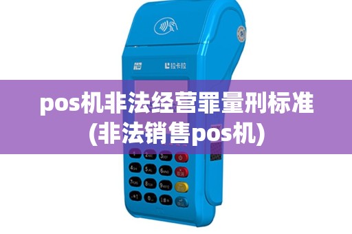pos机非法经营罪量刑标准(非法销售pos机)