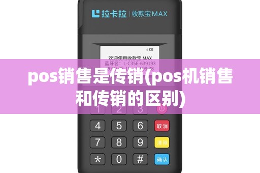 pos销售是传销(pos机销售和传销的区别)