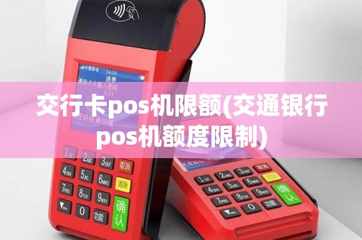 交行卡pos机限额(交通银行pos机额度限制)