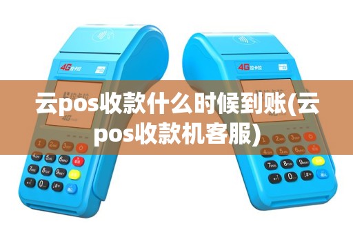云pos收款什么时候到账(云pos收款机客服)