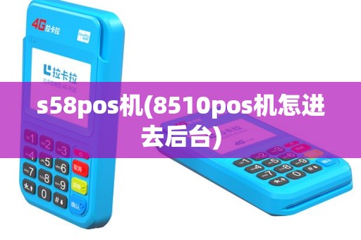 s58pos机(8510pos机怎进去后台)