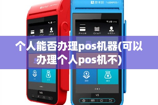 个人能否办理pos机器(可以办理个人pos机不)