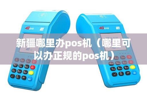 新疆哪里办pos机（哪里可以办正规的pos机）