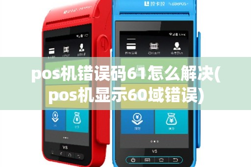 pos机错误码61怎么解决(pos机显示60域错误)