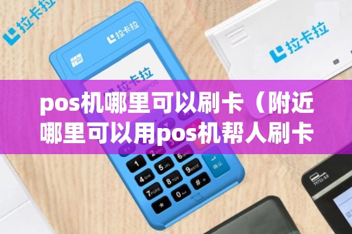 pos机哪里可以刷卡（附近哪里可以用pos机帮人刷卡的）
