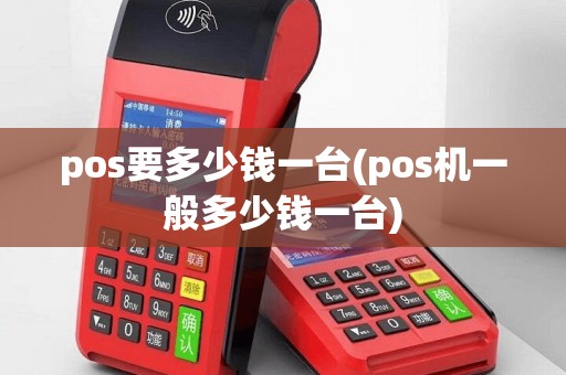 pos要多少钱一台(pos机一般多少钱一台)