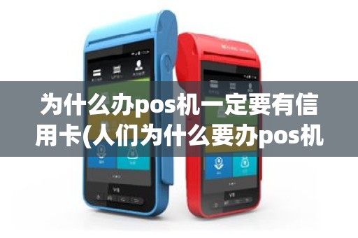 为什么办pos机一定要有信用卡(人们为什么要办pos机)