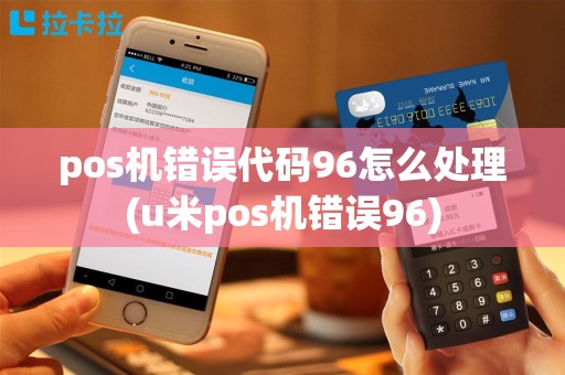 pos机错误代码96怎么处理(u米pos机错误96)