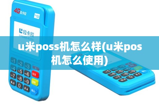 u米poss机怎么样(u米pos机怎么使用)