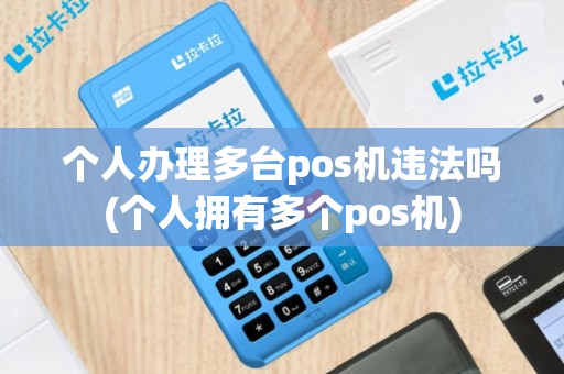 个人办理多台pos机违法吗(个人拥有多个pos机)