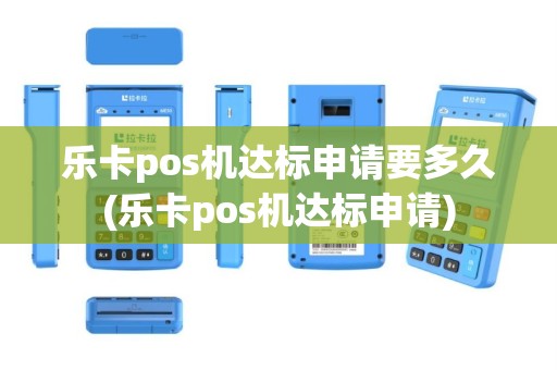 乐卡pos机达标申请要多久(乐卡pos机达标申请)