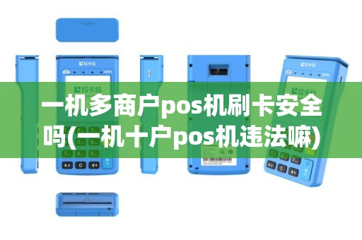 一机多商户pos机刷卡安全吗(一机十户pos机违法嘛)