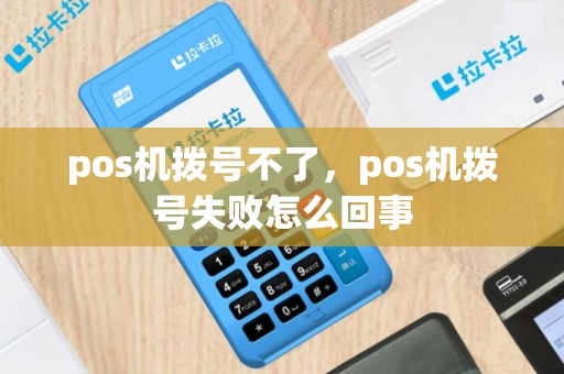 pos机拨号不了，pos机拨号失败怎么回事