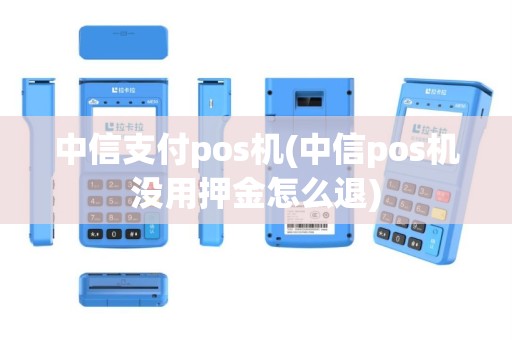中信支付pos机(中信pos机没用押金怎么退)