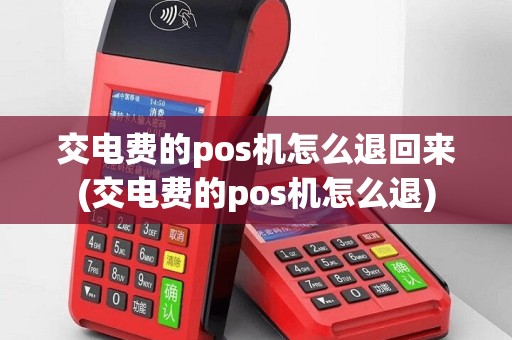交电费的pos机怎么退回来(交电费的pos机怎么退)