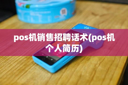 pos机销售招聘话术(pos机个人简历)