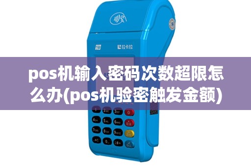 pos机输入密码次数超限怎么办(pos机验密触发金额)