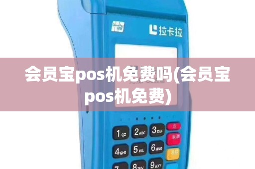 会员宝pos机免费吗(会员宝pos机免费)
