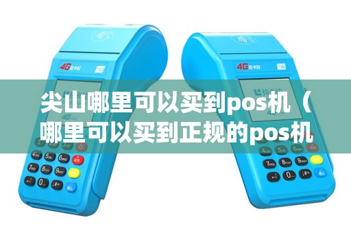 尖山哪里可以买到pos机（哪里可以买到正规的pos机）