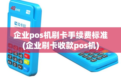 企业pos机刷卡手续费标准(企业刷卡收款pos机)