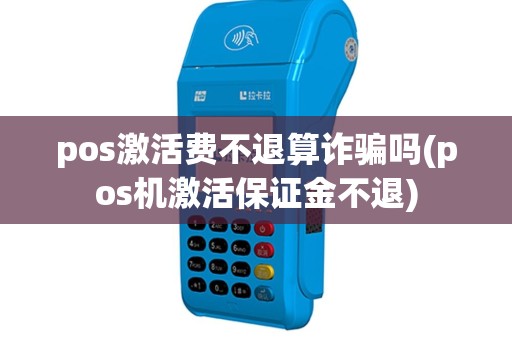 pos激活费不退算诈骗吗(pos机激活保证金不退)