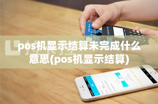 pos机显示结算未完成什么意思(pos机显示结算)