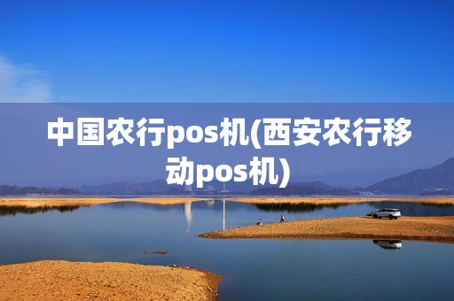 中国农行pos机(西安农行移动pos机)