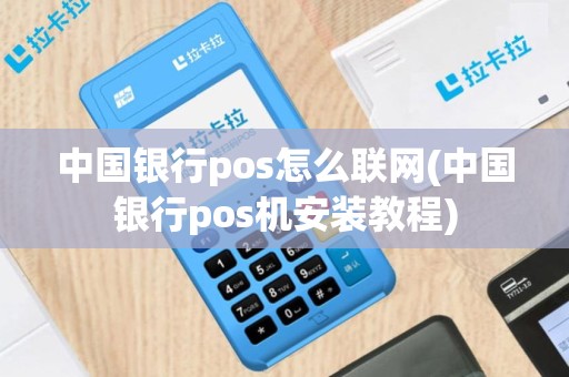 中国银行pos怎么联网(中国银行pos机安装教程)