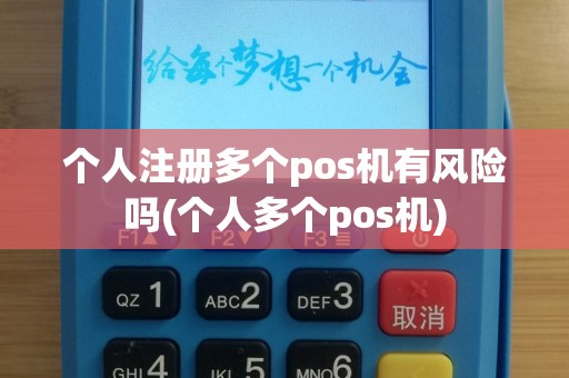 个人注册多个pos机有风险吗(个人多个pos机)
