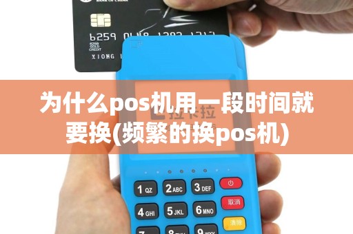 为什么pos机用一段时间就要换(频繁的换pos机)