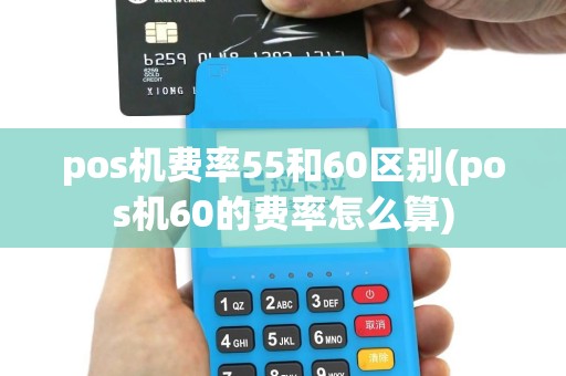 pos机费率55和60区别(pos机60的费率怎么算)
