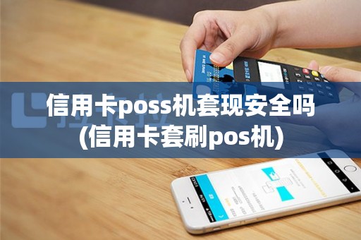 信用卡poss机套现安全吗(信用卡套刷pos机)