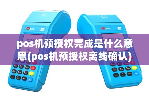 pos机预授权完成是什么意思(pos机预授权离线确认)