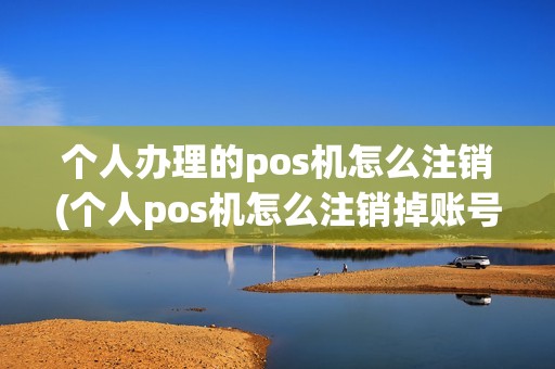 个人办理的pos机怎么注销(个人pos机怎么注销掉账号)