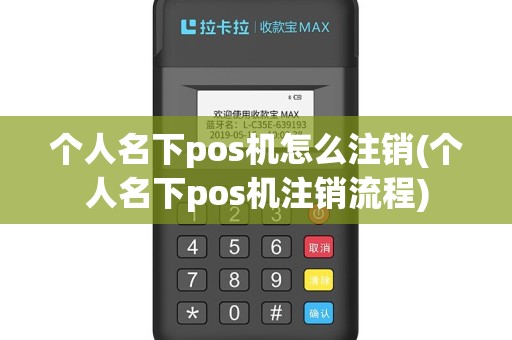 个人名下pos机怎么注销(个人名下pos机注销流程)