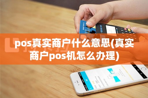 pos真实商户什么意思(真实商户pos机怎么办理)