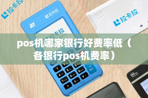 pos机哪家银行好费率低（各银行pos机费率）