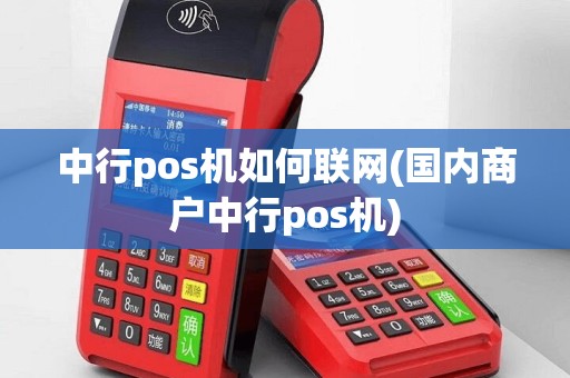 中行pos机如何联网(国内商户中行pos机)